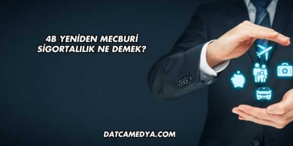 4B Yeniden Mecburi Sigortalılık Ne Demek?