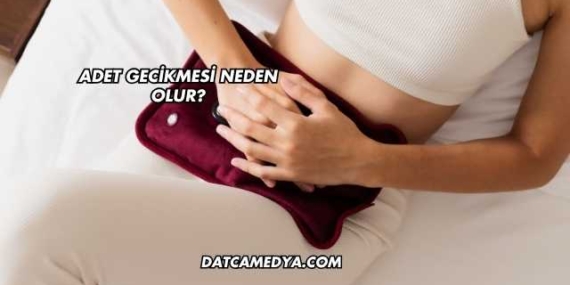 Adet Gecikmesi Neden Olur?