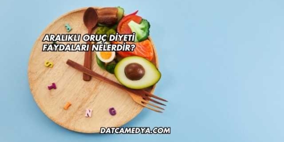 Aralıklı Oruç Diyeti Faydaları Nelerdir?
