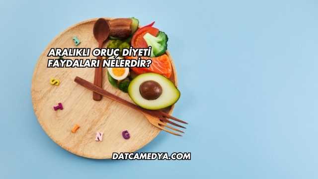 Aralıklı Oruç Diyeti Faydaları Nelerdir?