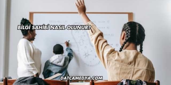 Bilgi Sahibi Nasıl Olunur?