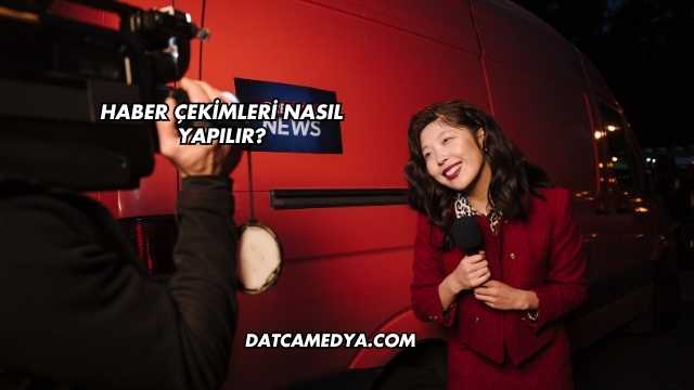 Haber Çekimleri Nasıl Yapılır?