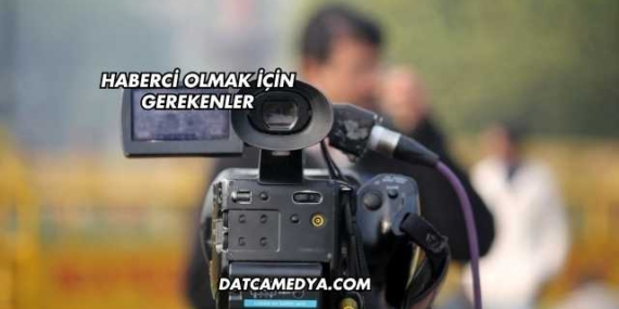 Haberci Olmak İçin Gerekenler