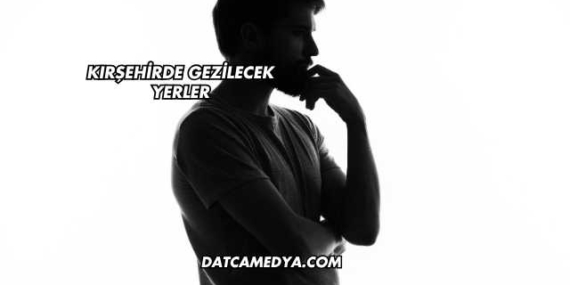 Kırşehirde Gezilecek Yerler