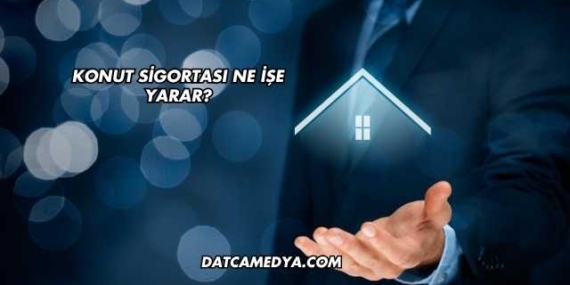 Konut Sigortası Ne İşe Yarar?