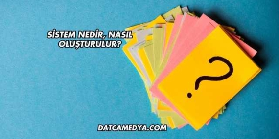Sistem Nedir, Nasıl Oluşturulur?