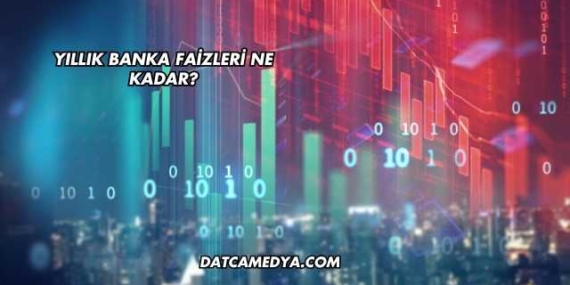 Yıllık Banka Faizleri Ne Kadar?