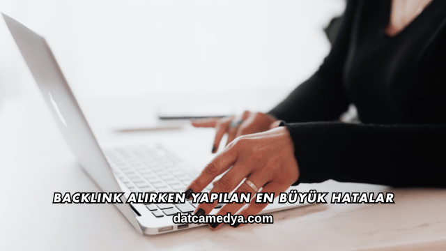 Backlink Alırken Yapılan En Büyük Hatalar