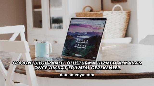 Google Bilgi Paneli Oluşturma Hizmeti Almadan Önce Dikkat Edilmesi Gerekenler