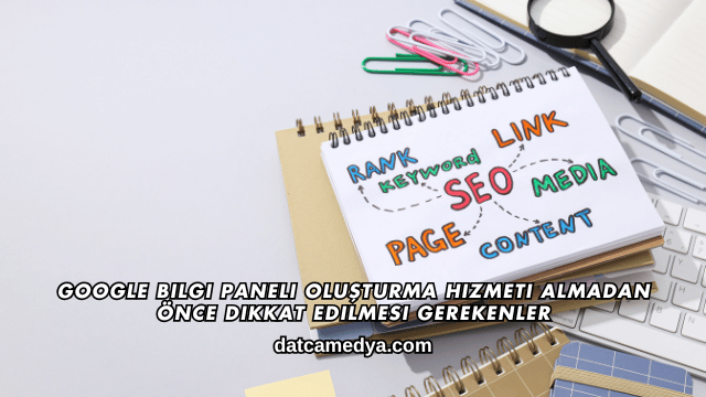 Google Bilgi Paneli Oluşturma Hizmeti Almadan Önce Dikkat Edilmesi Gerekenler