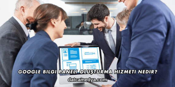 Google Bilgi Paneli Oluşturma Hizmeti Nedir?