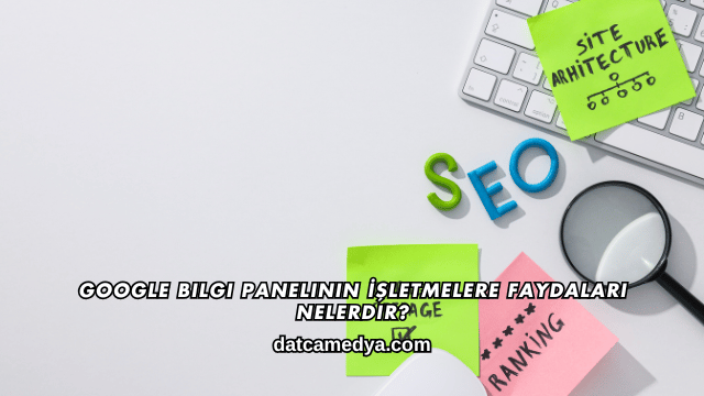 Google Bilgi Panelinin İşletmelere Faydaları Nelerdir?