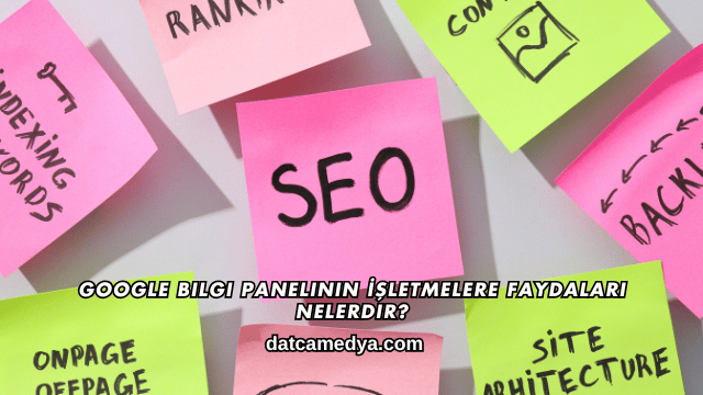 Google Bilgi Panelinin İşletmelere Faydaları Nelerdir?