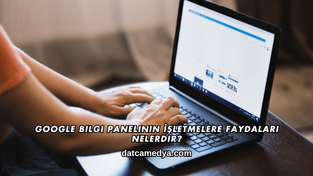 Google Bilgi Panelinin İşletmelere Faydaları Nelerdir?