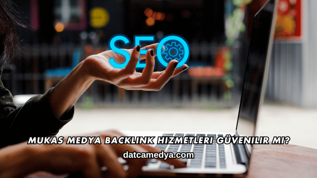Mukas Medya Backlink Hizmetleri Güvenilir mi?
