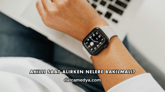 Akıllı Saat Alırken Nelere Bakılmalı?