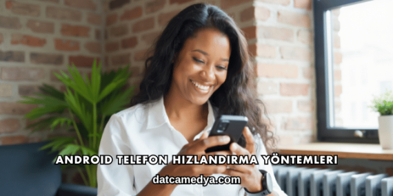 Android Telefon Hızlandırma Yöntemleri