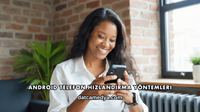 Android Telefon Hızlandırma Yöntemleri