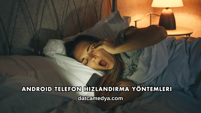 Android Telefon Hızlandırma Yöntemleri