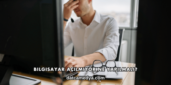 Bilgisayar Açılmıyor Ne Yapılmalı?