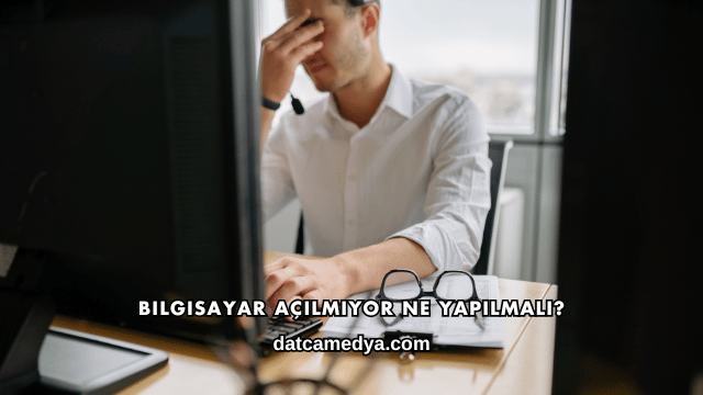 Bilgisayar Açılmıyor Ne Yapılmalı?