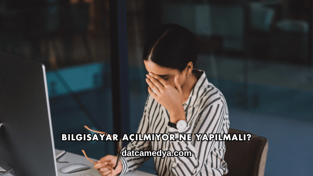 Bilgisayar Açılmıyor Ne Yapılmalı?