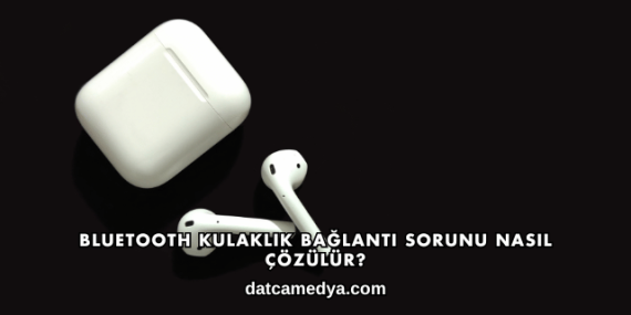 Bluetooth Kulaklık Bağlantı Sorunu Nasıl Çözülür?