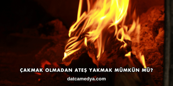 Çakmak Olmadan Ateş Yakmak Mümkün mü?