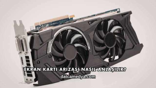 Ekran Kartı Arızası Nasıl Anlaşılır?
