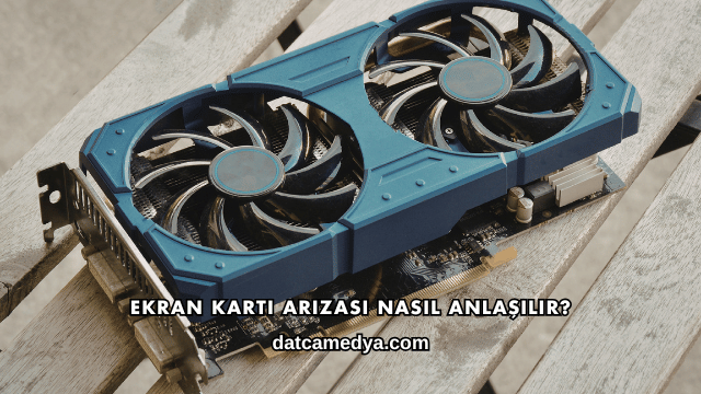 Ekran Kartı Arızası Nasıl Anlaşılır?