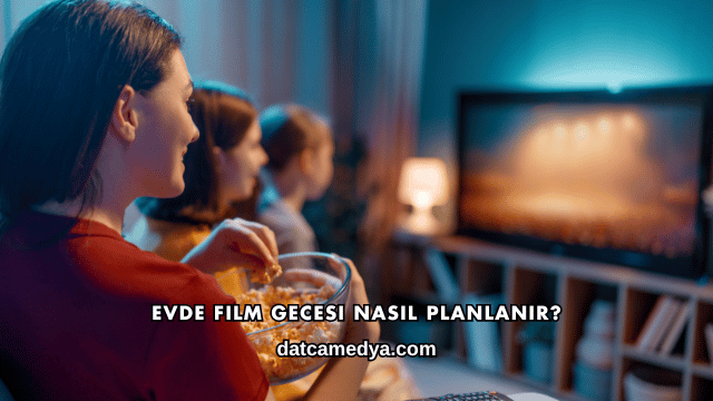 Evde Film Gecesi Nasıl Planlanır?