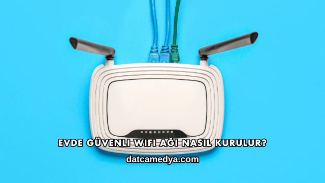 Evde Güvenli WiFi Ağı Nasıl Kurulur?