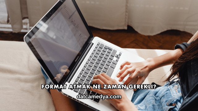 Format Atmak Ne Zaman Gerekli?