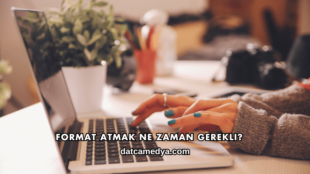 Format Atmak Ne Zaman Gerekli?