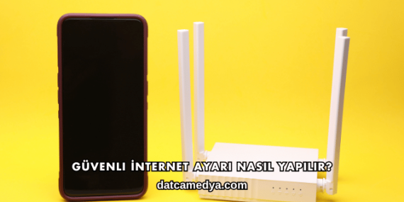 Güvenli İnternet Ayarı Nasıl Yapılır?
