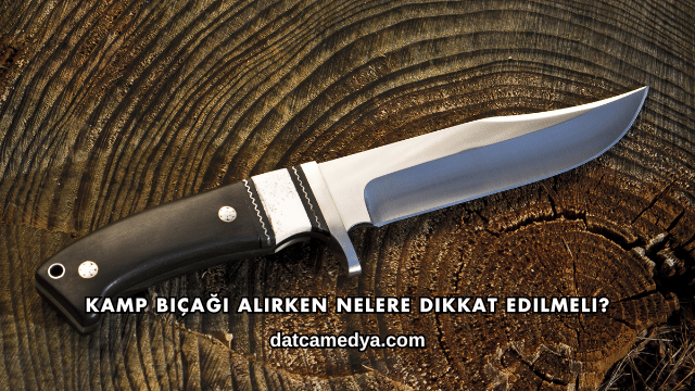 Kamp Bıçağı Alırken Nelere Dikkat Edilmeli?