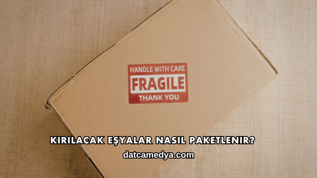 Kırılacak Eşyalar Nasıl Paketlenir?