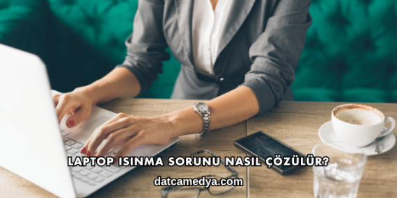 Laptop Isınma Sorunu Nasıl Çözülür?