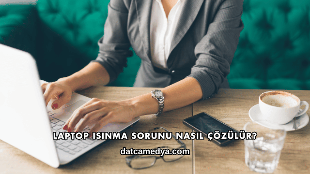 Laptop Isınma Sorunu Nasıl Çözülür?