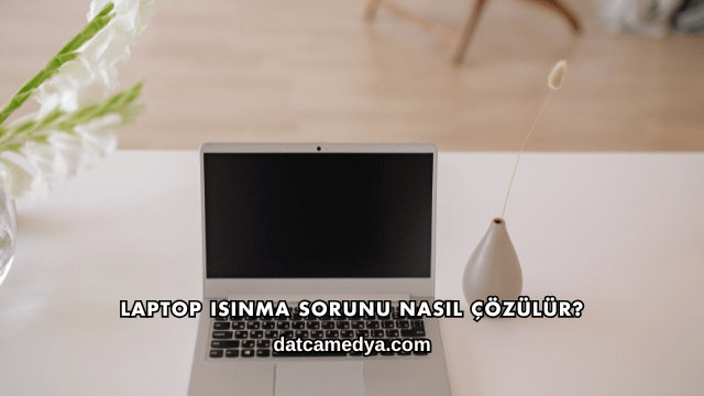 Laptop Isınma Sorunu Nasıl Çözülür?
