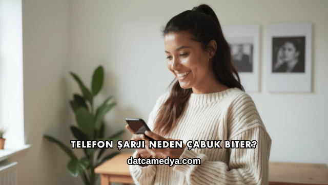Telefon Şarjı Neden Çabuk Biter?