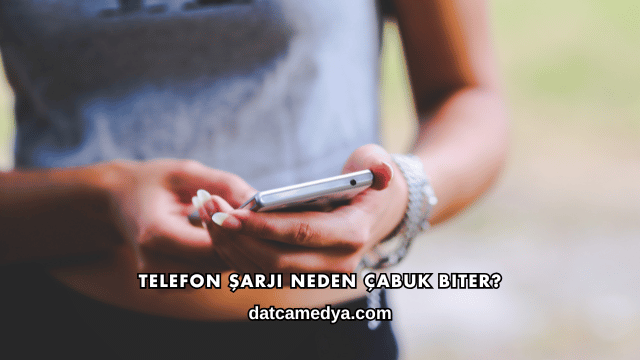 Telefon Şarjı Neden Çabuk Biter?
